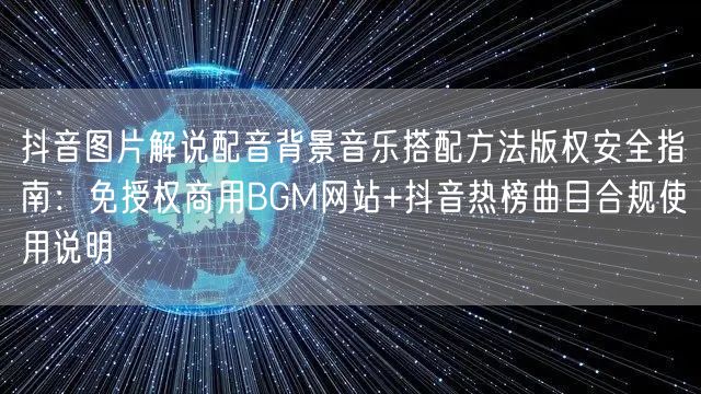 抖音图片解说配音背景音乐搭配方法版权安全指南：免授权商用BGM网站+抖音热榜曲目