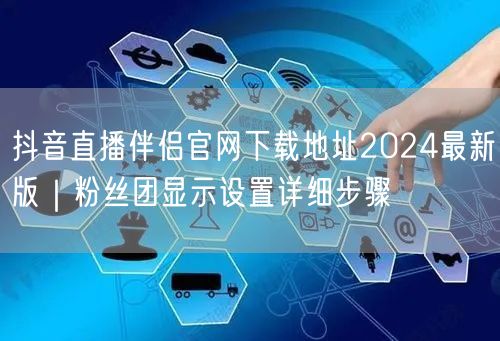 抖音直播伴侣官网下载地址2024最新版｜粉丝团显示设置详细步骤
