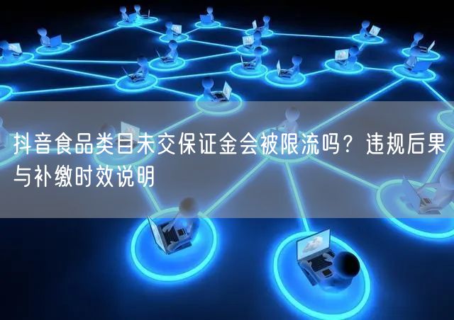 抖音食品类目未交保证金会被限流吗？违规后果与补缴时效说明