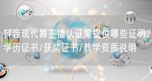 抖音现代舞主播认证需提供哪些证明？学历证书/获奖证书/教学资质说明
