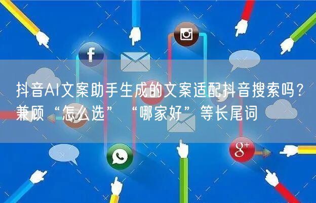 抖音AI文案助手生成的文案适配抖音搜索吗？兼顾“怎么选”“哪家好”等长尾词