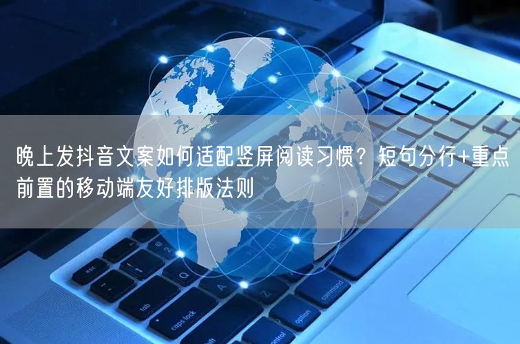 晚上发抖音文案如何适配竖屏阅读习惯？短句分行+重点前置的移动端友好排版法则