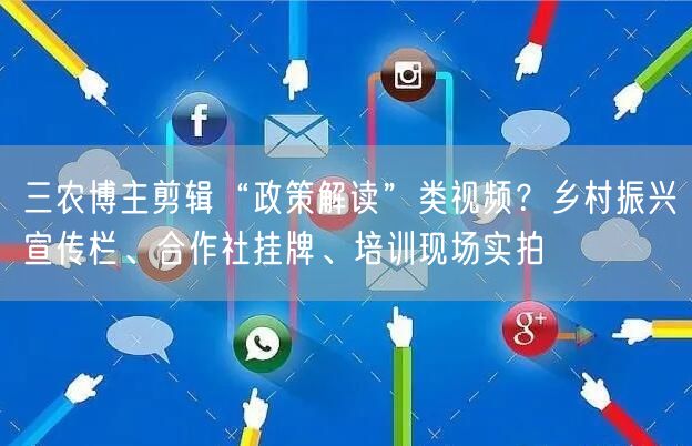 三农博主剪辑“政策解读”类视频？乡村振兴宣传栏、合作社挂牌、培训现场实拍