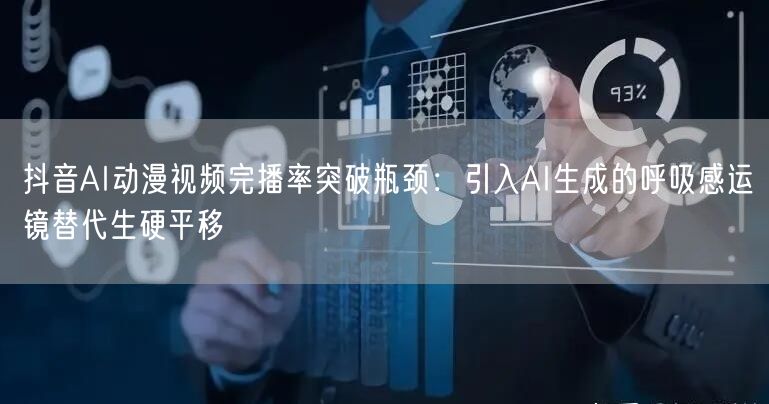 抖音AI动漫视频完播率突破瓶颈：引入AI生成的呼吸感运镜替代生硬平移