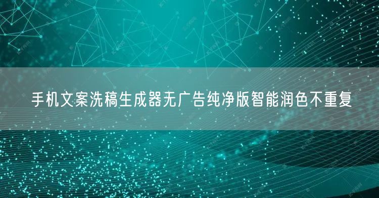 手机文案洗稿生成器无广告纯净版智能润色不重复