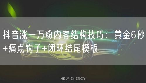 抖音涨一万粉内容结构技巧：黄金6秒+痛点钩子+闭环结尾模板