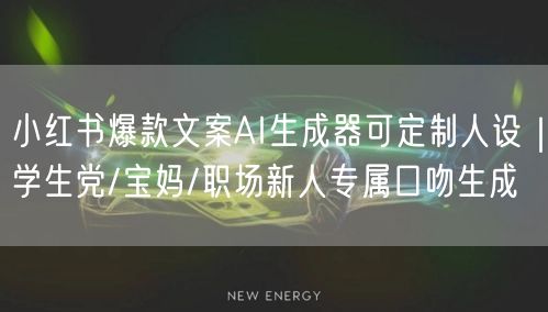 小红书爆款文案AI生成器可定制人设｜学生党/宝妈/职场新人专属口吻生成