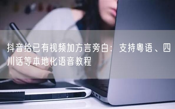 抖音给已有视频加方言旁白：支持粤语、四川话等本地化语音教程