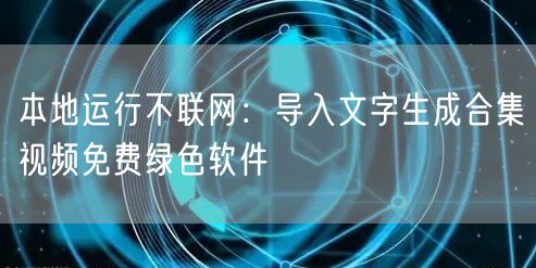 本地运行不联网：导入文字生成合集视频免费绿色软件