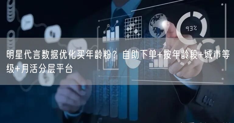 明星代言数据优化买年龄粉？自助下单+按年龄段+城市等级+月活分层平台