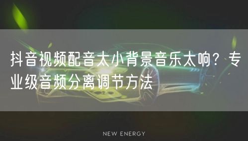 抖音视频配音太小背景音乐太响？专业级音频分离调节方法