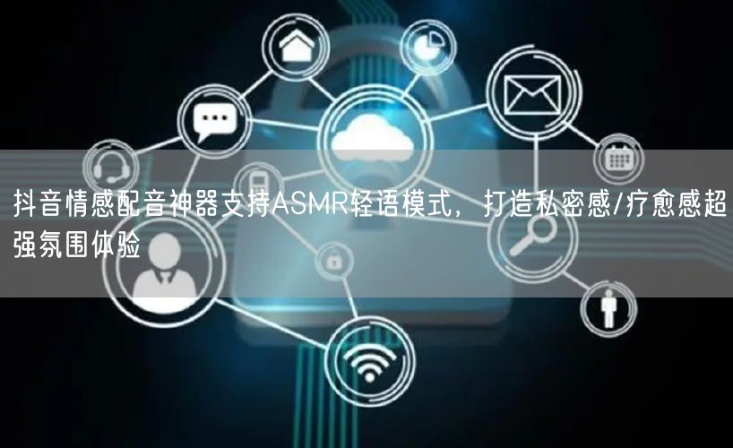 抖音情感配音神器支持ASMR轻语模式，打造私密感/疗愈感超强氛围体验