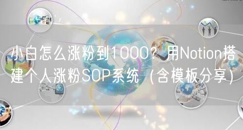 小白怎么涨粉到1000？用Notion搭建个人涨粉SOP系统（含模板分享）