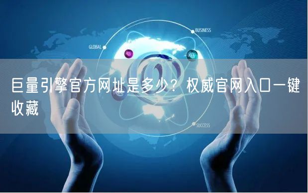 巨量引擎官方网址是多少？权威官网入口一键收藏