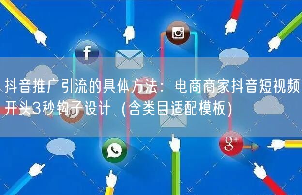 抖音推广引流的具体方法：电商商家抖音短视频开头3秒钩子设计（含类目适配模板）