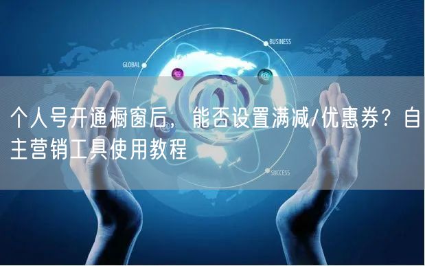 个人号开通橱窗后，能否设置满减/优惠券？自主营销工具使用教程