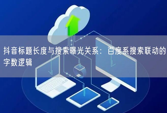 抖音标题长度与搜索曝光关系：百度系搜索联动的字数逻辑