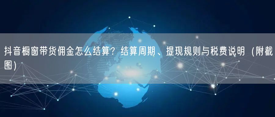 抖音橱窗带货佣金怎么结算？结算周期、提现规则与税费说明（附截图）