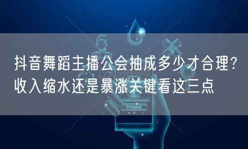 抖音舞蹈主播公会抽成多少才合理？收入缩水还是暴涨关键看这三点