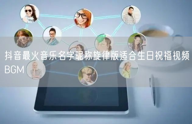 抖音最火音乐名字昵称旋律版适合生日祝福视频BGM