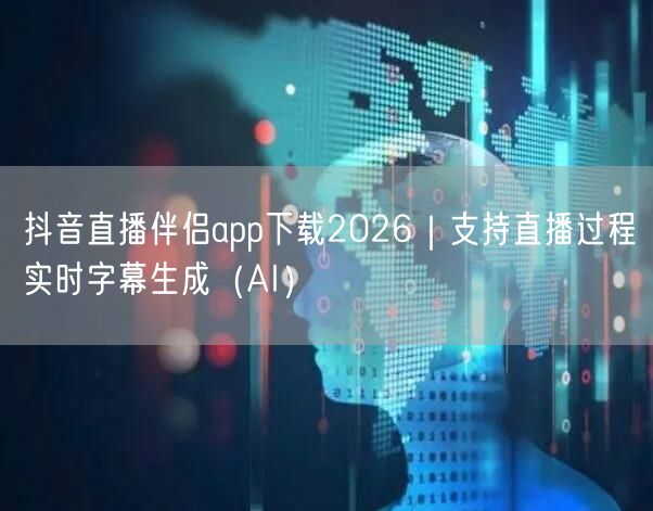 抖音直播伴侣app下载2026｜支持直播过程实时字幕生成（AI）