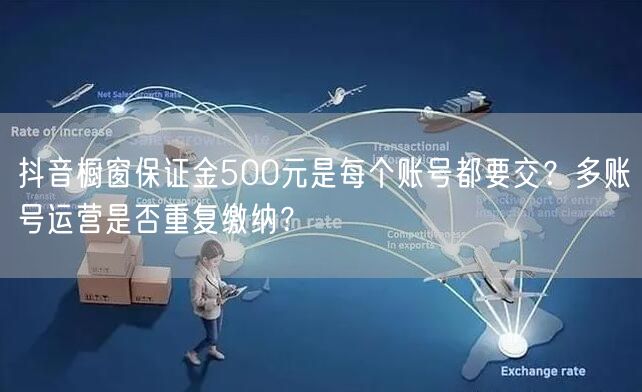 抖音橱窗保证金500元是每个账号都要交？多账号运营是否重复缴纳？