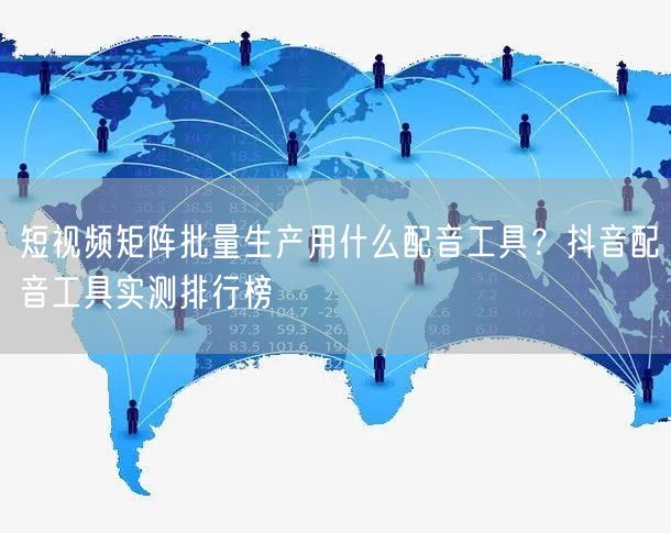 短视频矩阵批量生产用什么配音工具？抖音配音工具实测排行榜