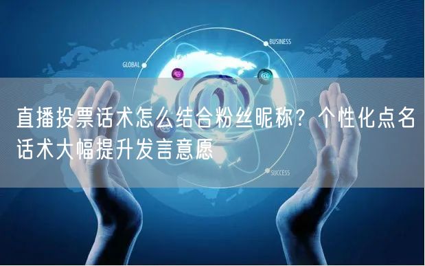 直播投票话术怎么结合粉丝昵称？个性化点名话术大幅提升发言意愿