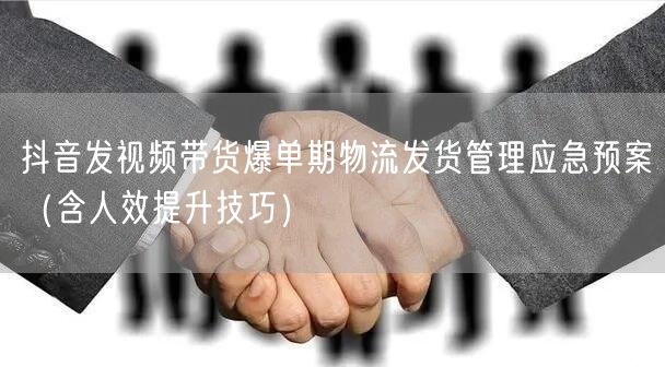 抖音发视频带货爆单期物流发货管理应急预案（含人效提升技巧）