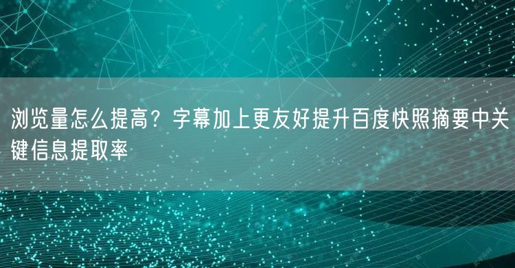 浏览量怎么提高？字幕加上更友好提升百度快照摘要中关键信息提取率