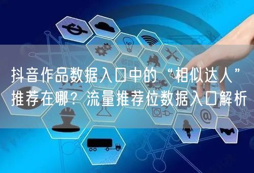 抖音作品数据入口中的“相似达人”推荐在哪？流量推荐位数据入口解析