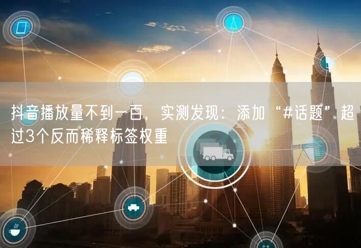 抖音播放量不到一百，实测发现：添加“#话题”超过3个反而稀释标签权重