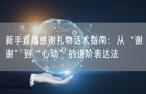 新手直播感谢礼物话术指南：从“谢谢”到“心动”的进阶表达法