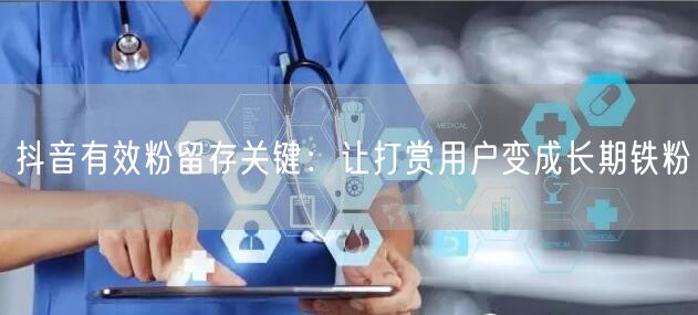 抖音有效粉留存关键：让打赏用户变成长期铁粉