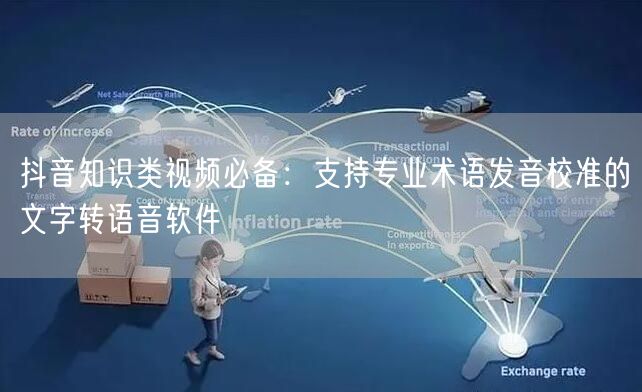 抖音知识类视频必备：支持专业术语发音校准的文字转语音软件