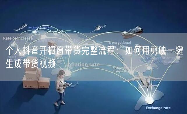 个人抖音开橱窗带货完整流程：如何用剪映一键生成带货视频