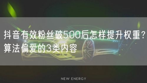 抖音有效粉丝破500后怎样提升权重？算法偏爱的3类内容