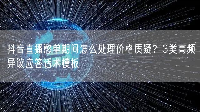 抖音直播憋单期间怎么处理价格质疑？3类高频异议应答话术模板