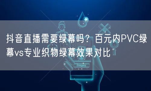 抖音直播需要绿幕吗？百元内PVC绿幕vs专业织物绿幕效果对比