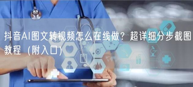 抖音AI图文转视频怎么在线做？超详细分步截图教程（附入口）