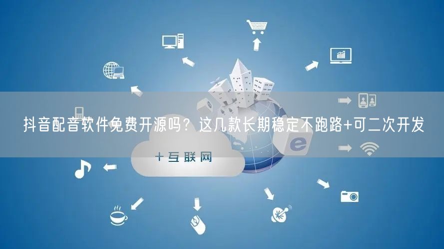抖音配音软件免费开源吗？这几款长期稳定不跑路+可二次开发
