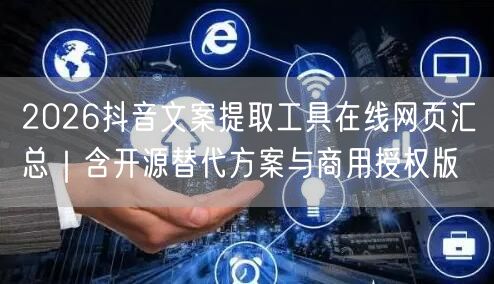 2026抖音文案提取工具在线网页汇总｜含开源替代方案与商用授权版