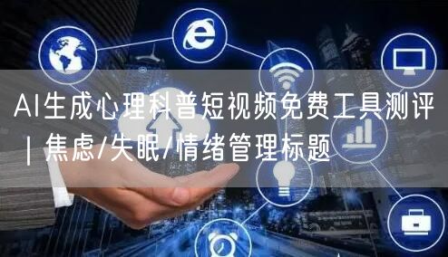 AI生成心理科普短视频免费工具测评｜焦虑/失眠/情绪管理标题