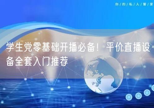 学生党零基础开播必备！平价直播设备全套入门推荐