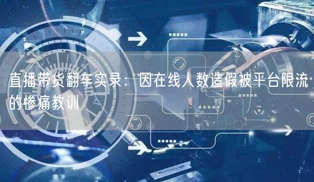 直播带货翻车实录：因在线人数造假被平台限流的惨痛教训