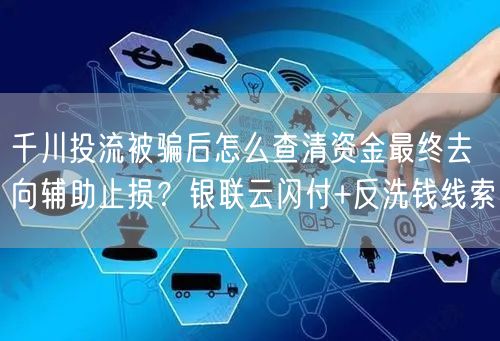 千川投流被骗后怎么查清资金最终去向辅助止损？银联云闪付+反洗钱线索