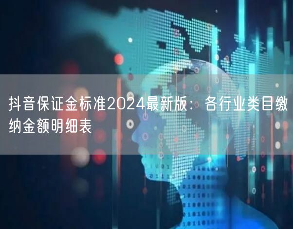 抖音保证金标准2024最新版：各行业类目缴纳金额明细表