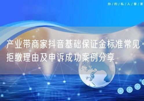 产业带商家抖音基础保证金标准常见拒缴理由及申诉成功案例分享