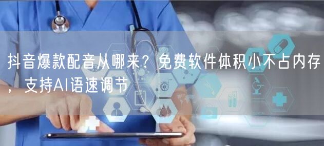抖音爆款配音从哪来？免费软件体积小不占内存，支持AI语速调节