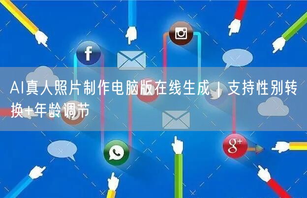 AI真人照片制作电脑版在线生成｜支持性别转换+年龄调节